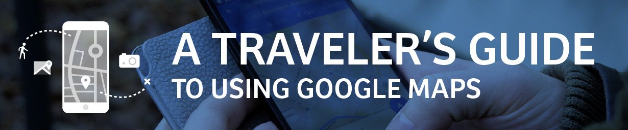 A traveler’s guide to using Google Maps