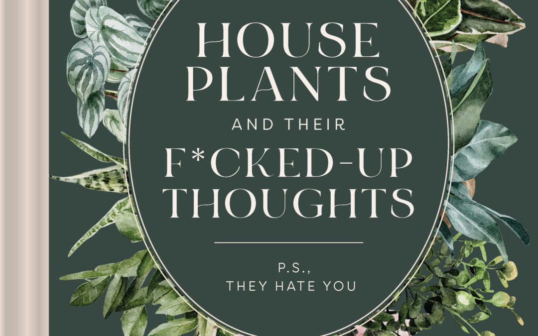 Houseplants with Attitude: The Perfect Gift for Plant Lovers – Houseplants and their F*cked-Up Thoughts